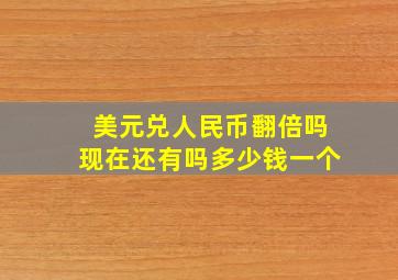 美元兑人民币翻倍吗现在还有吗多少钱一个