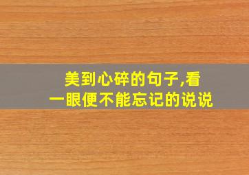 美到心碎的句子,看一眼便不能忘记的说说