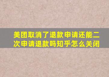 美团取消了退款申请还能二次申请退款吗知乎怎么关闭