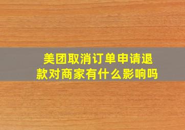 美团取消订单申请退款对商家有什么影响吗