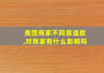 美团商家不同意退款,对商家有什么影响吗