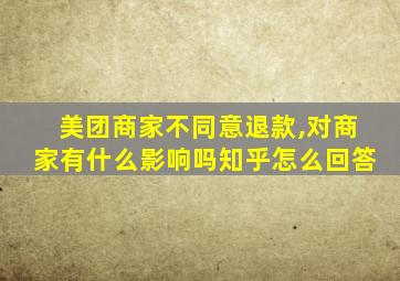 美团商家不同意退款,对商家有什么影响吗知乎怎么回答