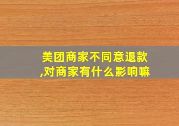 美团商家不同意退款,对商家有什么影响嘛