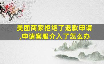 美团商家拒绝了退款申请,申请客服介入了怎么办