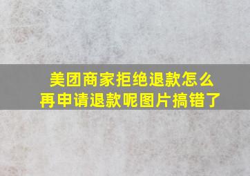 美团商家拒绝退款怎么再申请退款呢图片搞错了