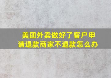 美团外卖做好了客户申请退款商家不退款怎么办