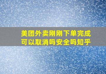 美团外卖刚刚下单完成可以取消吗安全吗知乎