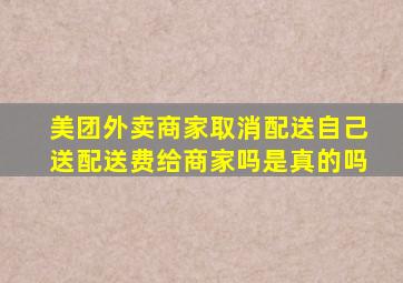 美团外卖商家取消配送自己送配送费给商家吗是真的吗