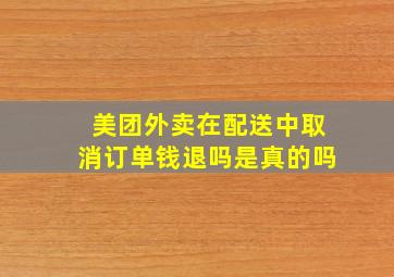 美团外卖在配送中取消订单钱退吗是真的吗