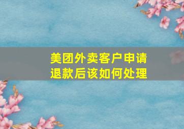 美团外卖客户申请退款后该如何处理