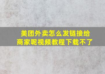 美团外卖怎么发链接给商家呢视频教程下载不了