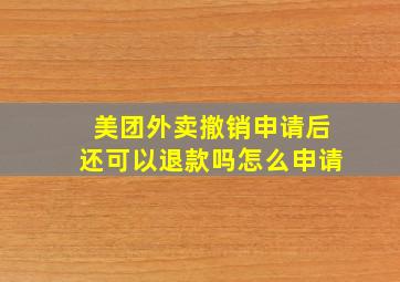 美团外卖撤销申请后还可以退款吗怎么申请