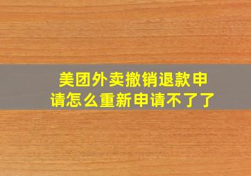 美团外卖撤销退款申请怎么重新申请不了了