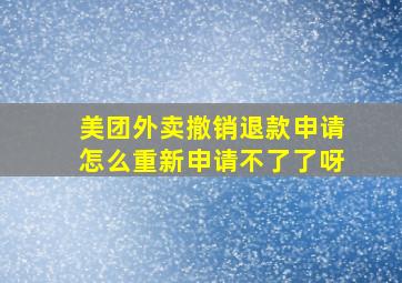 美团外卖撤销退款申请怎么重新申请不了了呀