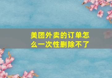 美团外卖的订单怎么一次性删除不了