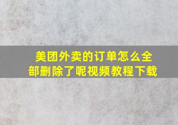 美团外卖的订单怎么全部删除了呢视频教程下载