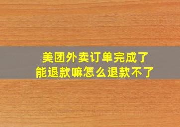 美团外卖订单完成了能退款嘛怎么退款不了