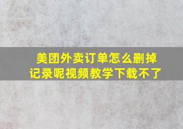 美团外卖订单怎么删掉记录呢视频教学下载不了