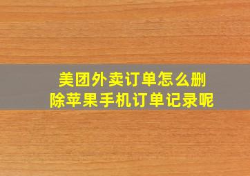 美团外卖订单怎么删除苹果手机订单记录呢