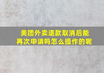 美团外卖退款取消后能再次申请吗怎么操作的呢