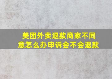 美团外卖退款商家不同意怎么办申诉会不会退款