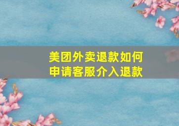 美团外卖退款如何申请客服介入退款