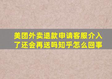 美团外卖退款申请客服介入了还会再送吗知乎怎么回事