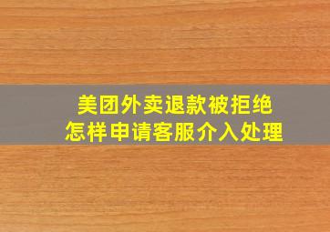 美团外卖退款被拒绝怎样申请客服介入处理