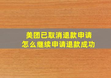 美团已取消退款申请怎么继续申请退款成功