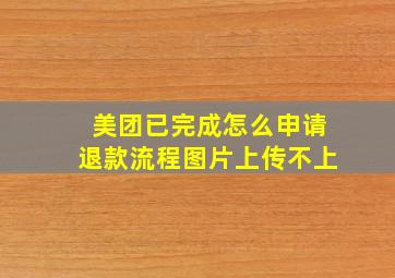 美团已完成怎么申请退款流程图片上传不上