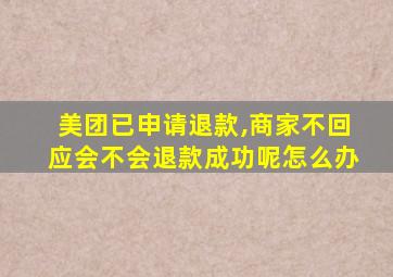 美团已申请退款,商家不回应会不会退款成功呢怎么办