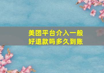 美团平台介入一般好退款吗多久到账