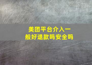 美团平台介入一般好退款吗安全吗