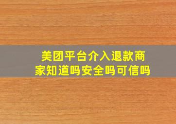 美团平台介入退款商家知道吗安全吗可信吗