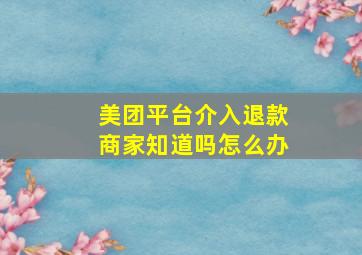 美团平台介入退款商家知道吗怎么办