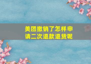 美团撤销了怎样申请二次退款退货呢