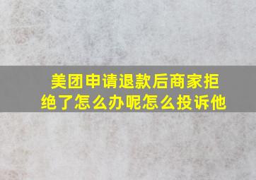 美团申请退款后商家拒绝了怎么办呢怎么投诉他