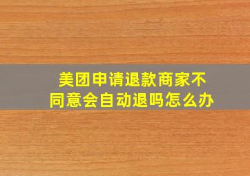 美团申请退款商家不同意会自动退吗怎么办