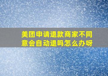 美团申请退款商家不同意会自动退吗怎么办呀