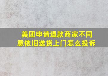 美团申请退款商家不同意依旧送货上门怎么投诉