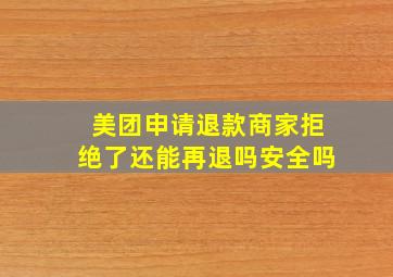 美团申请退款商家拒绝了还能再退吗安全吗