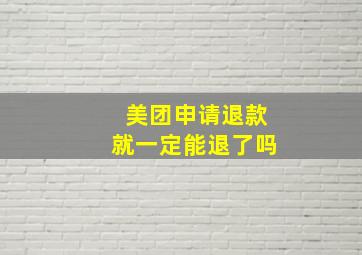 美团申请退款就一定能退了吗