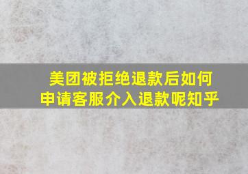 美团被拒绝退款后如何申请客服介入退款呢知乎