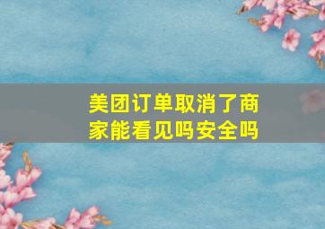 美团订单取消了商家能看见吗安全吗