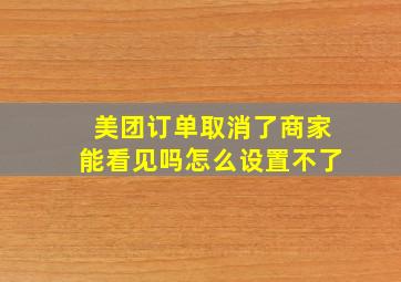 美团订单取消了商家能看见吗怎么设置不了