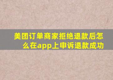 美团订单商家拒绝退款后怎么在app上申诉退款成功