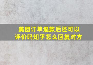 美团订单退款后还可以评价吗知乎怎么回复对方