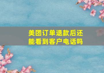 美团订单退款后还能看到客户电话吗