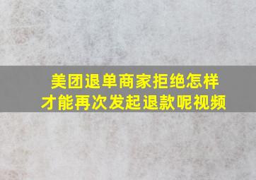 美团退单商家拒绝怎样才能再次发起退款呢视频