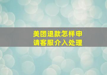 美团退款怎样申请客服介入处理